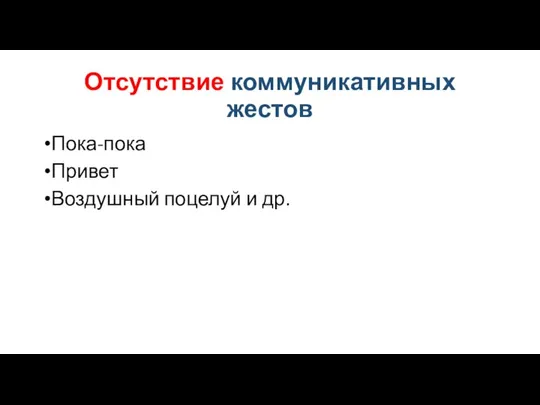 Отсутствие коммуникативных жестов Пока-пока Привет Воздушный поцелуй и др.