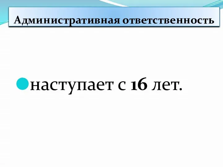 наступает с 16 лет. Административная ответственность