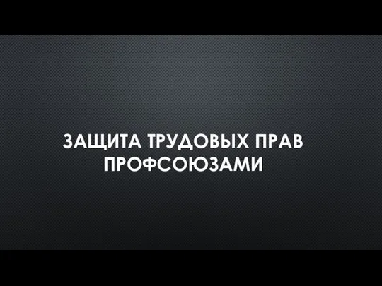 ЗАЩИТА ТРУДОВЫХ ПРАВ ПРОФСОЮЗАМИ