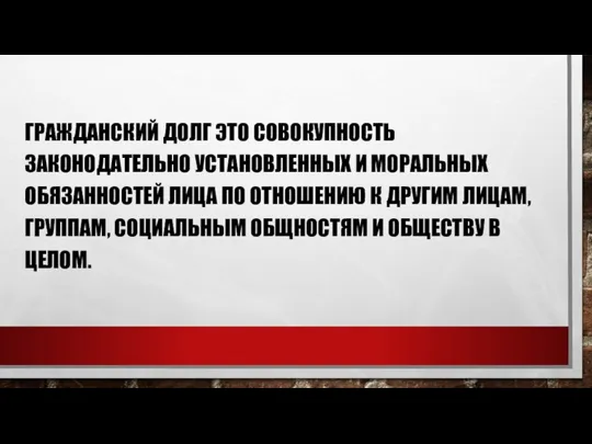 ГРАЖДАНСКИЙ ДОЛГ ЭТО СОВОКУПНОСТЬ ЗАКОНОДАТЕЛЬНО УСТАНОВЛЕННЫХ И МОРАЛЬНЫХ ОБЯЗАННОСТЕЙ ЛИЦА ПО