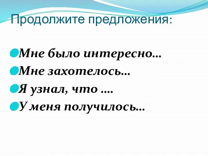 Продолжите предложения: Мне было интересно… Мне захотелось… Я узнал, что …. У меня получилось…