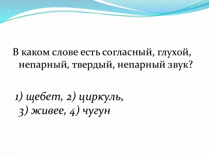 В каком слове есть согласный, глухой, непарный, твердый, непарный звук? 1)