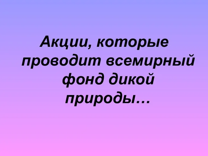 Акции, которые проводит всемирный фонд дикой природы…