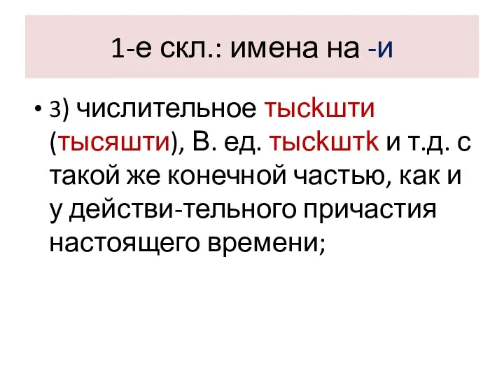 1-е скл.: имена на -и 3) числительное тысkшти (тысяшти), В. ед.