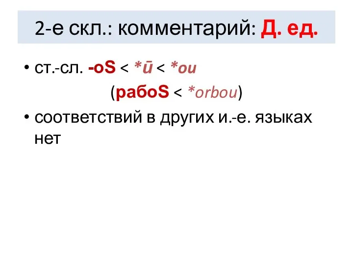 2-е скл.: комментарий: Д. ед. ст.-сл. -оS (рабоS соответствий в других и.-е. языках нет