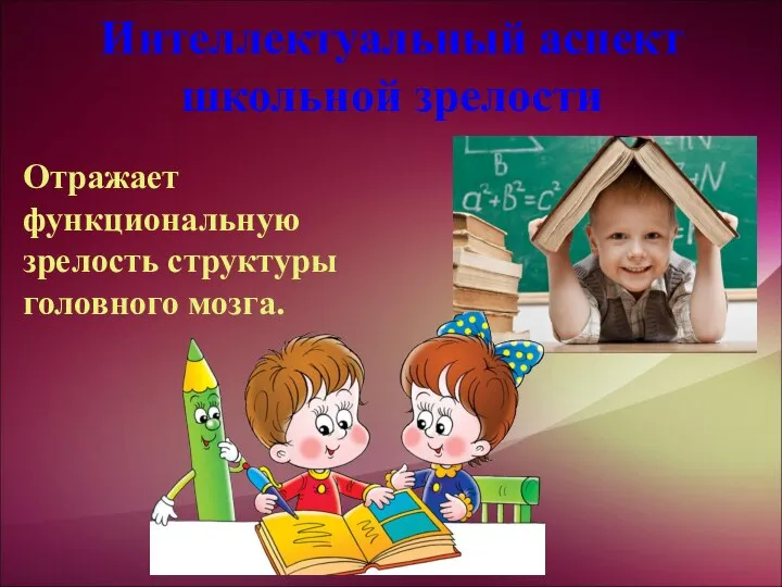 Интеллектуальный аспект школьной зрелости Отражает функциональную зрелость структуры головного мозга.