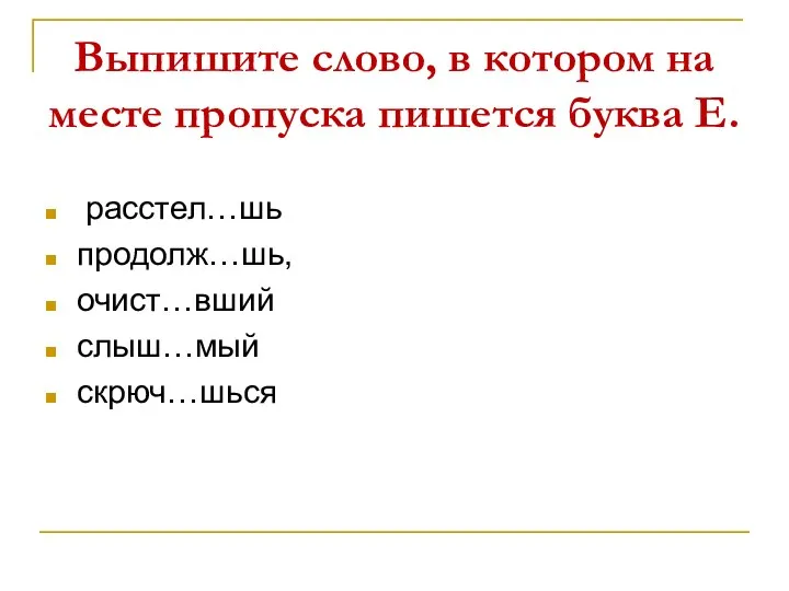 Выпишите слово, в котором на месте пропуска пишется буква Е. расстел…шь продолж…шь, очист…вший слыш…мый скрюч…шься