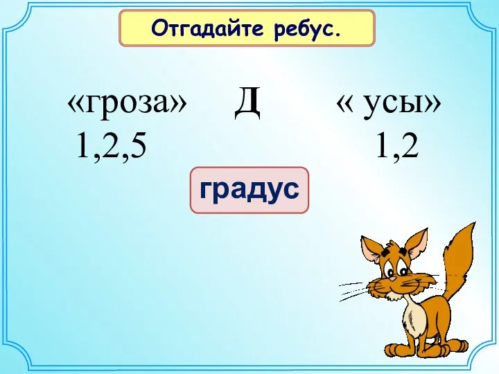 градус «гроза» Д « усы» 1,2,5 1,2 Отгадайте ребус.