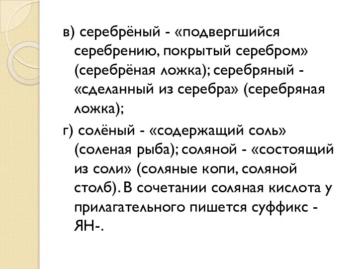 в) серебрёный - «подвергшийся серебрению, покрытый серебром» (серебрёная ложка); серебряный -