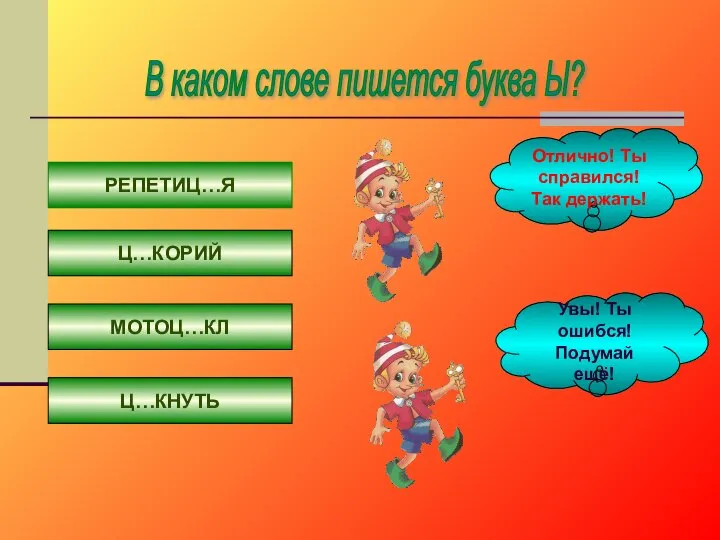 В каком слове пишется буква Ы? РЕПЕТИЦ…Я Ц…КОРИЙ МОТОЦ…КЛ Ц…КНУТЬ Отлично!