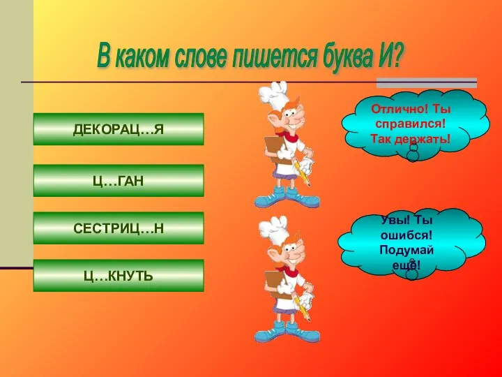 В каком слове пишется буква И? ДЕКОРАЦ…Я Ц…ГАН СЕСТРИЦ…Н Ц…КНУТЬ Отлично!