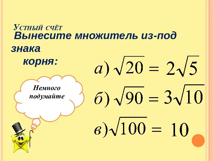 Устный счёт Вынесите множитель из-под знака корня: Немного подумайте