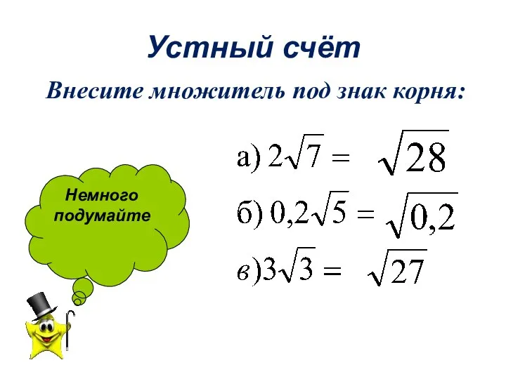 Устный счёт Внесите множитель под знак корня: Немного подумайте