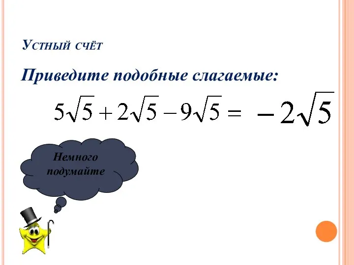 Устный счёт Приведите подобные слагаемые: Немного подумайте