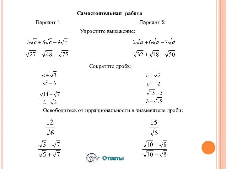 Самостоятельная работа Вариант 1 Вариант 2 Упростите выражение: Сократите дробь: Освободитесь от иррациональности в знаменателе дроби: