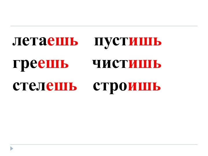 летаешь пустишь греешь чистишь стелешь строишь