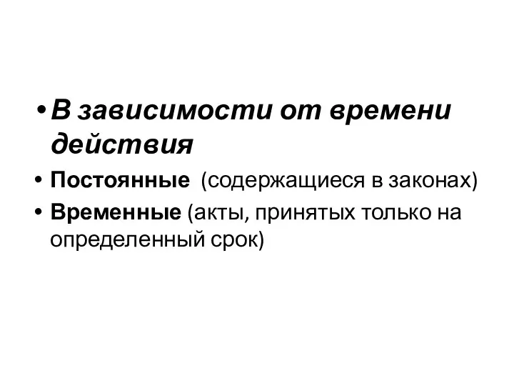 В зависимости от времени действия Постоянные (содержащиеся в законах) Временные (акты, принятых только на определенный срок)