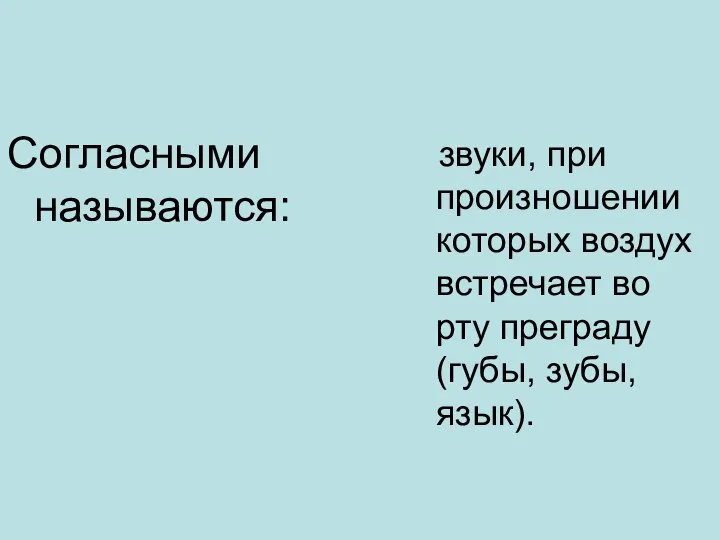 Согласными называются: звуки, при произношении которых воздух встречает во рту преграду (губы, зубы, язык).