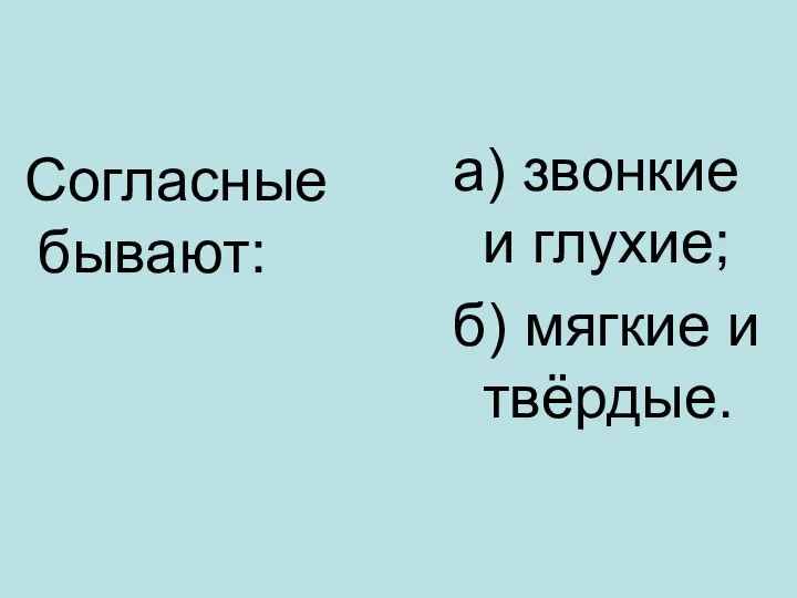 Согласные бывают: а) звонкие и глухие; б) мягкие и твёрдые.