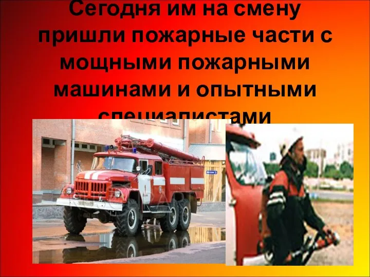 Сегодня им на смену пришли пожарные части с мощными пожарными машинами и опытными специалистами