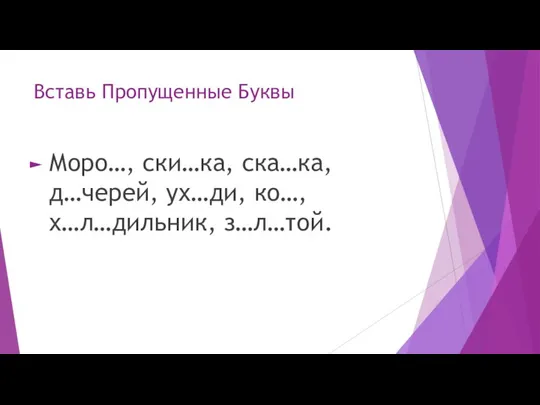 Вставь Пропущенные Буквы Моро…, ски…ка, ска…ка, д…черей, ух…ди, ко…, х…л…дильник, з…л…той.