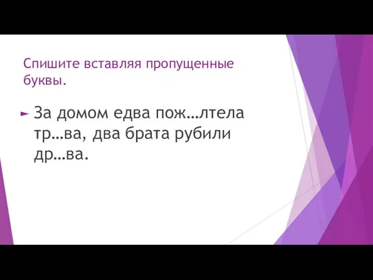 Спишите вставляя пропущенные буквы. За домом едва пож…лтела тр…ва, два брата рубили др…ва.