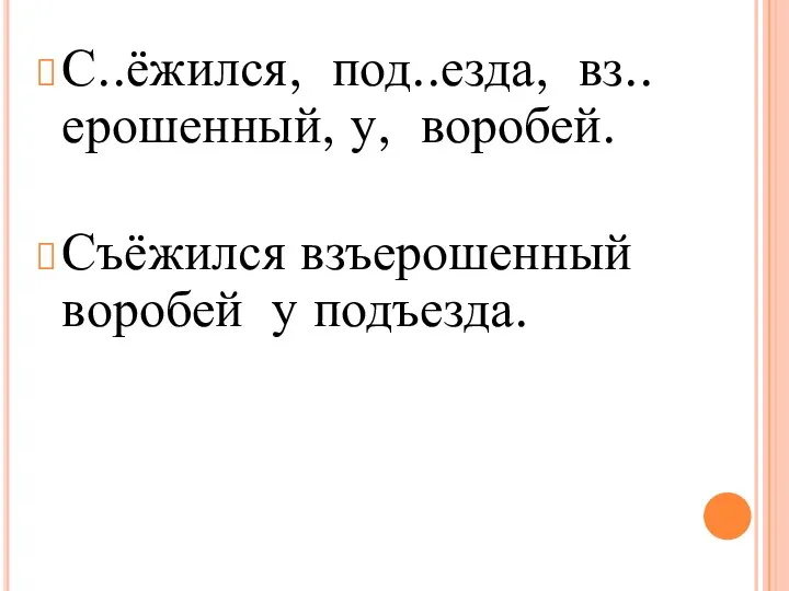 С..ёжился, под..езда, вз..ерошенный, у, воробей. Съёжился взъерошенный воробей у подъезда.