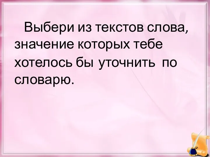 Выбери из текстов слова, значение которых тебе хотелось бы уточнить по словарю.