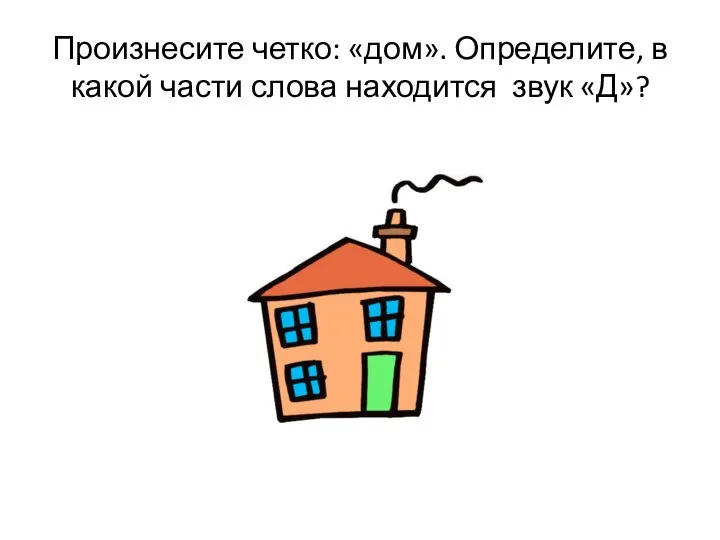 Произнесите четко: «дом». Определите, в какой части слова находится звук «Д»?