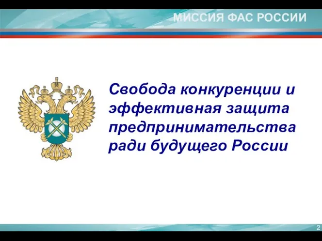 МИССИЯ ФАС РОССИИ Свобода конкуренции и эффективная защита предпринимательства ради будущего России