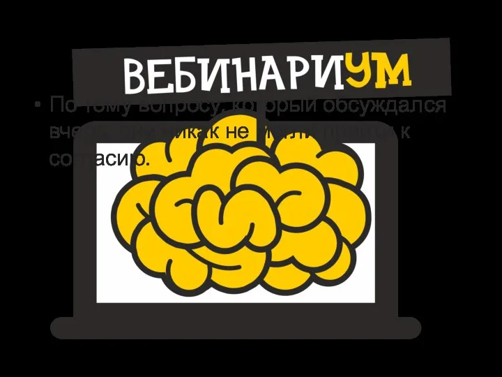 По тому вопросу, который обсуждался вчера, они никак не могли прийти к согласию.