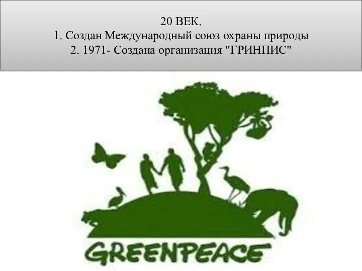 20 ВЕК. 1. Создан Международный союз охраны природы 2. 1971- Создана организация "ГРИНПИС"