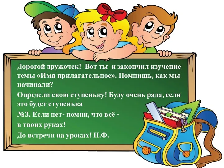 Дорогой дружочек! Вот ты и закончил изучение темы «Имя прилагательное». Помнишь,