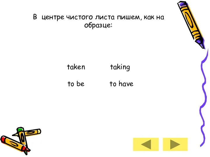 В центре чистого листа пишем, как на образце: taken taking to be to have