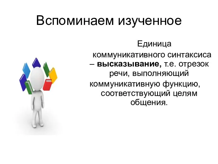 Вспоминаем изученное Единица коммуникативного синтаксиса – высказывание, т.е. отрезок речи, выполняющий коммуникативную функцию, соответствующий целям общения.