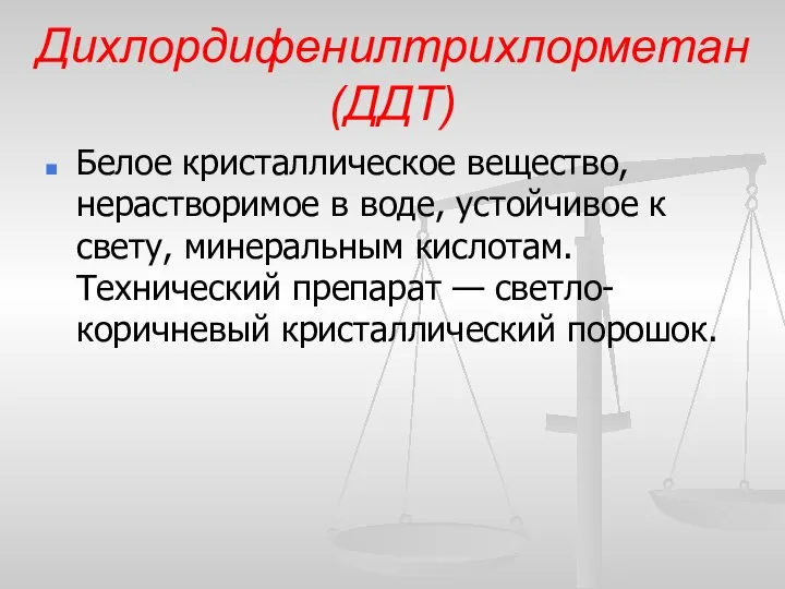 Дихлордифенилтрихлорметан (ДДТ) Белое кристаллическое вещество, нерастворимое в воде, устойчивое к свету,