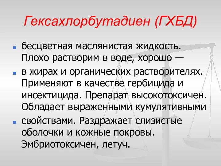 Гексахлорбутадиен (ГХБД) бесцветная маслянистая жидкость. Плохо растворим в воде, хорошо —