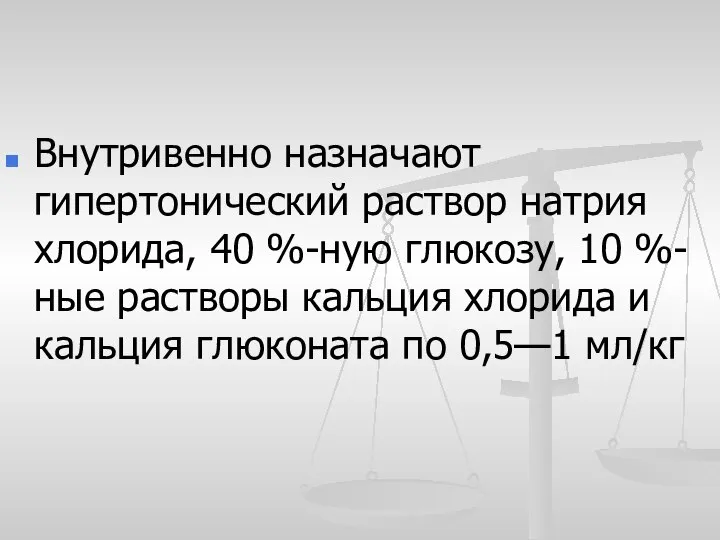 Внутривенно назначают гипертонический раствор натрия хлорида, 40 %-ную глюкозу, 10 %-ные