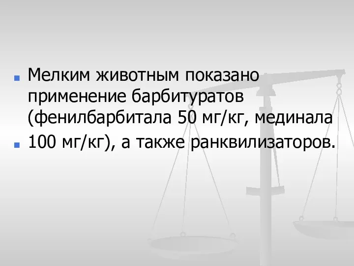 Мелким животным показано применение барбитуратов (фенилбарбитала 50 мг/кг, мединала 100 мг/кг), а также ранквилизаторов.