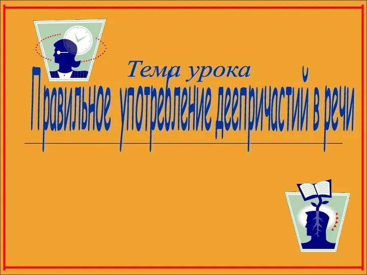 Правильное употребление деепричастий в речи Тема урока