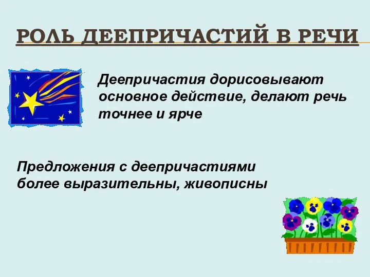 РОЛЬ ДЕЕПРИЧАСТИЙ В РЕЧИ Деепричастия дорисовывают основное действие, делают речь точнее