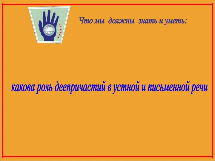 Что мы должны знать и уметь: знать особенности употребления деепричастий, уметь