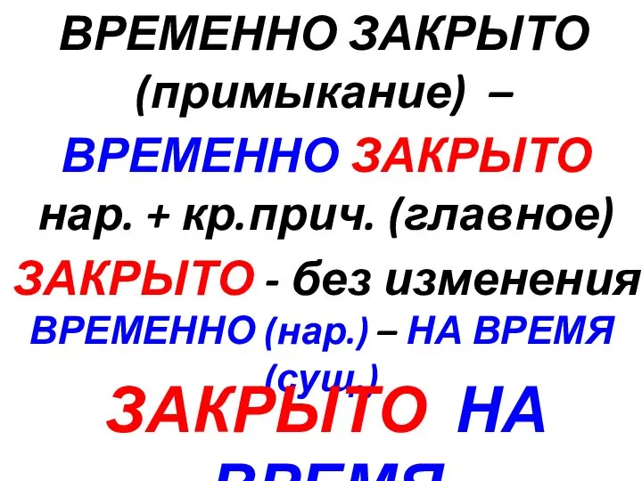 ВРЕМЕННО ЗАКРЫТО (примыкание) – ВРЕМЕННО ЗАКРЫТО нар. + кр.прич. (главное) ЗАКРЫТО