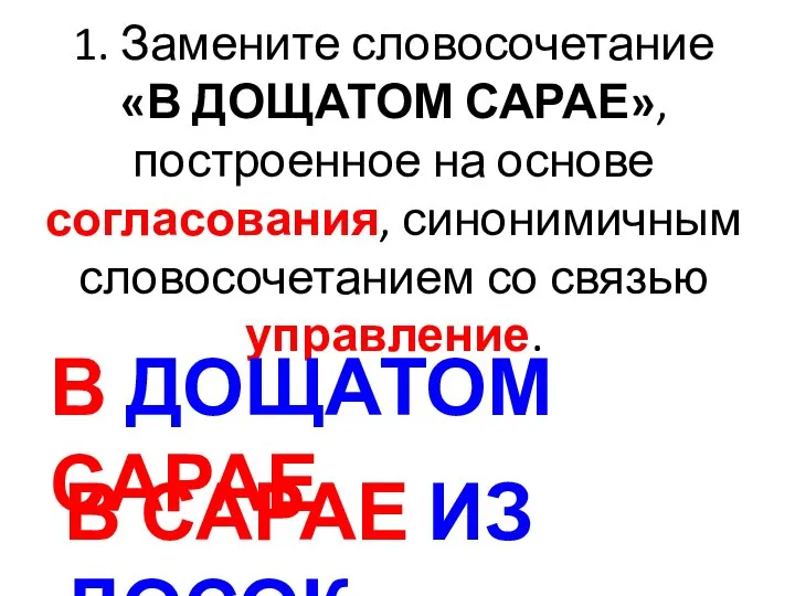 1. Замените словосочетание «В ДОЩАТОМ САРАЕ», построенное на основе согласования, синонимичным