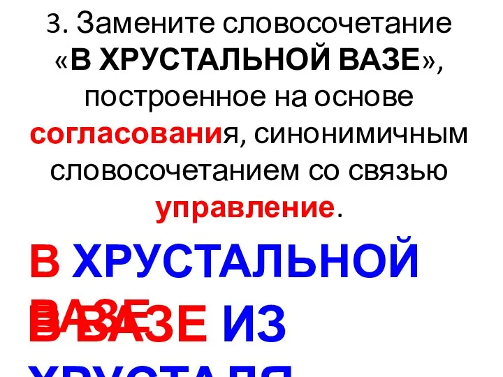 3. Замените словосочетание «В ХРУСТАЛЬНОЙ ВАЗЕ», построенное на основе согласования, синонимичным