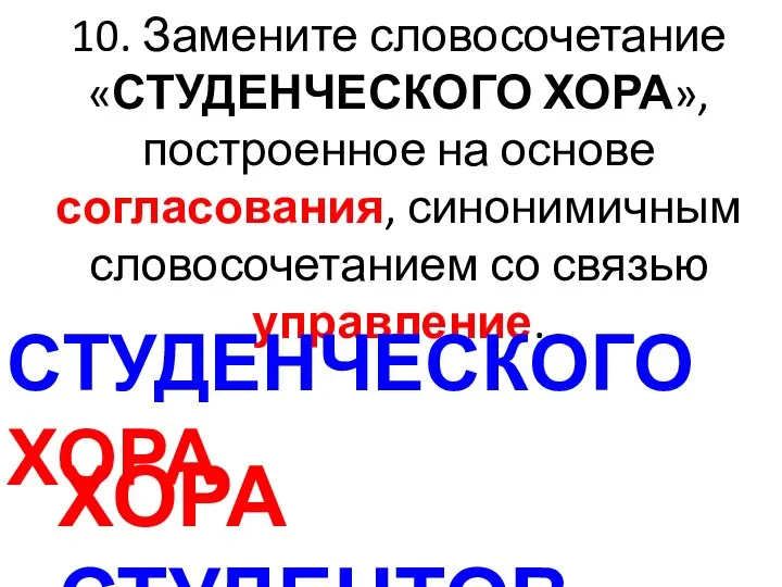 10. Замените словосочетание «СТУДЕНЧЕСКОГО ХОРА», построенное на основе согласования, синонимичным словосочетанием