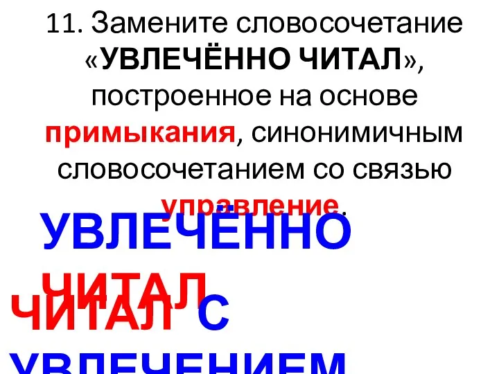 11. Замените словосочетание «УВЛЕЧЁННО ЧИТАЛ», построенное на основе примыкания, синонимичным словосочетанием