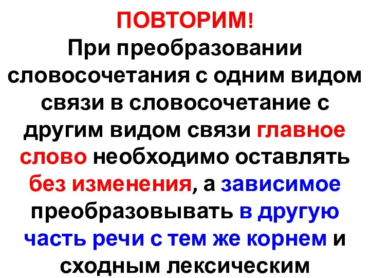 ПОВТОРИМ! При преобразовании словосочетания с одним видом связи в словосочетание с