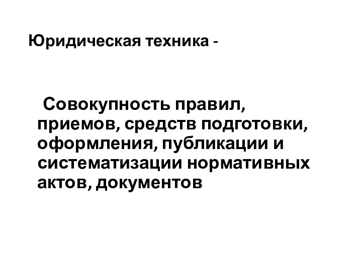 Юридическая техника - Совокупность правил, приемов, средств подготовки, оформления, публикации и систематизации нормативных актов, документов