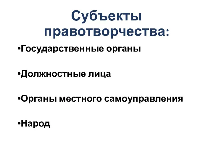 Субъекты правотворчества: Государственные органы Должностные лица Органы местного самоуправления Народ